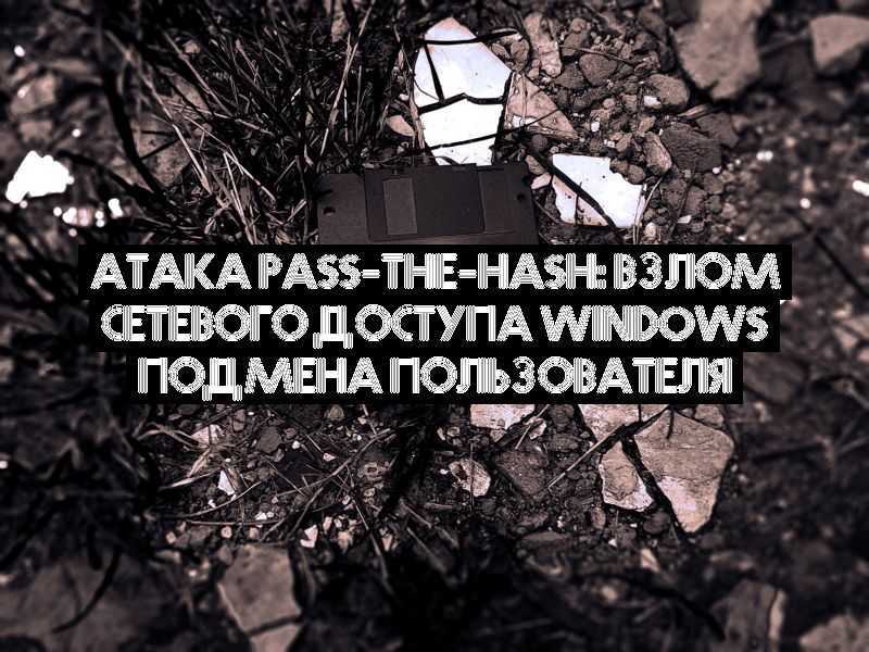 Атака Pass-the-Hash: взлом сетевого доступа Windows подмена пользователя