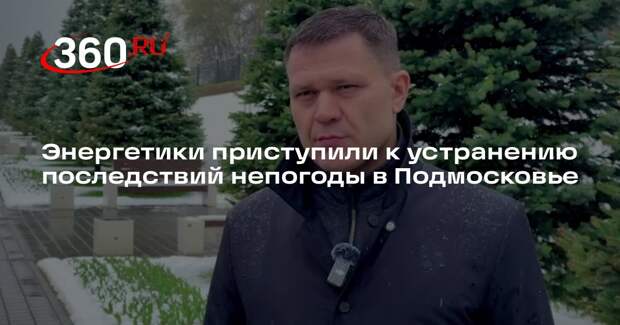 Глава Минэнерго Подмосковья Воропанов: 321 бригада устраняет последствия циклона