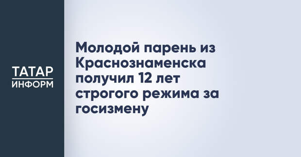 Молодой парень из Краснознаменска получил 12 лет строгого режима за госизмену