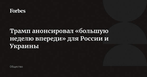 Трамп анонсировал «большую неделю впереди» для России и Украины