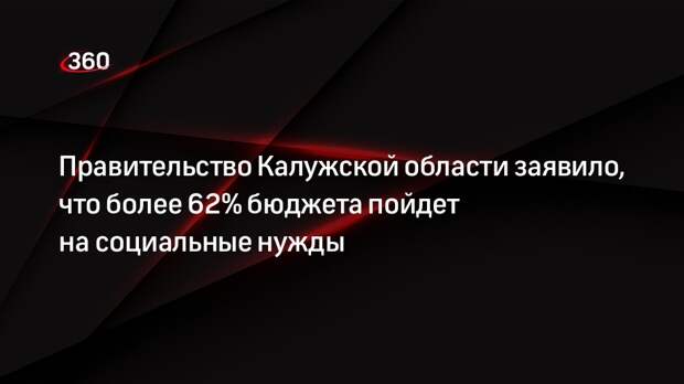 Правительство Калужской области заявило, что более 62% бюджета пойдет на социальные нужды