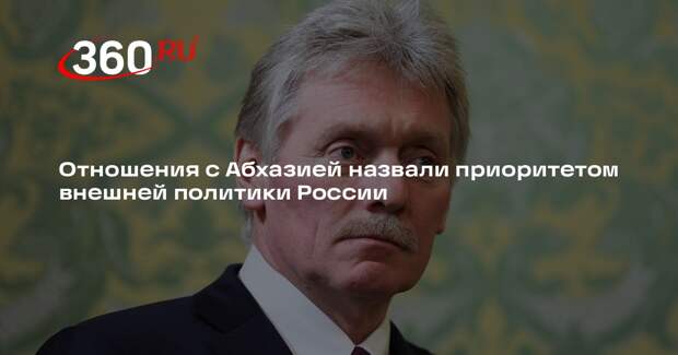 Песков назвал отношения России и Абхазии приоритетом внешней политики страны