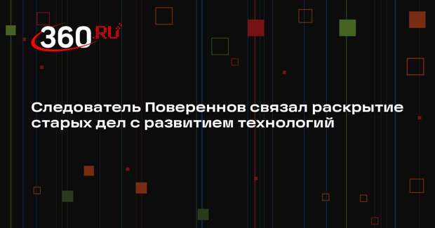 Следователь Повереннов связал раскрытие старых дел с развитием технологий