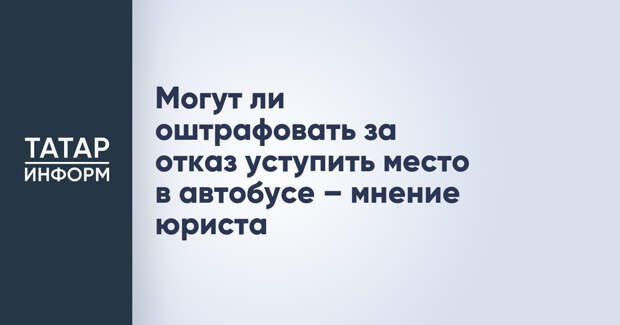 Могут ли оштрафовать за отказ уступить место в автобусе – мнение юриста