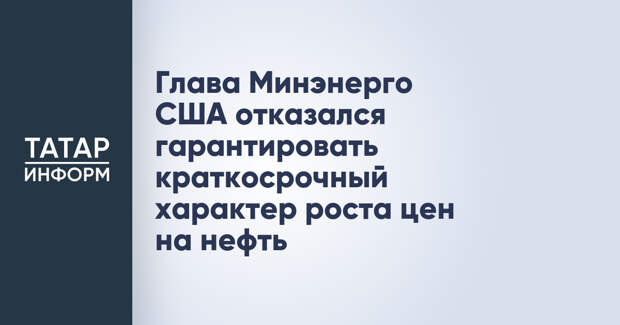Глава Минэнерго США отказался гарантировать краткосрочный характер роста цен на нефть