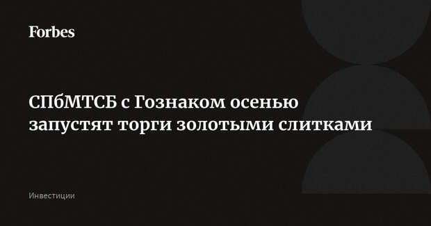 СПбМТСБ с Гознаком осенью запустят торги золотыми слитками