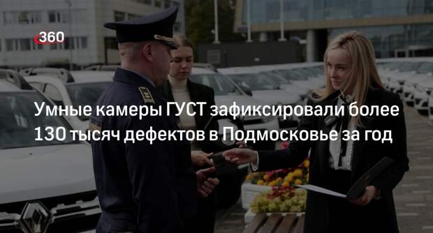 Умные камеры ГУСТ зафиксировали более 130 тысяч дефектов в Подмосковье за год