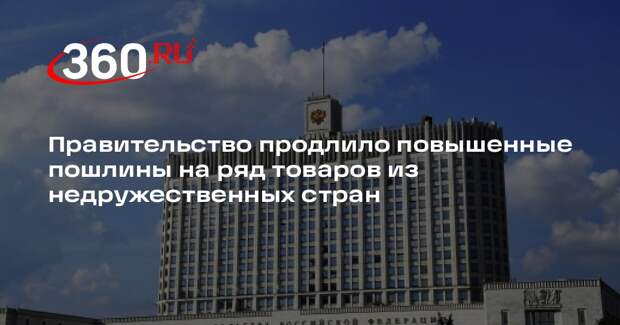 Россия сохранила повышенные пошлины на товары из недружественных стран