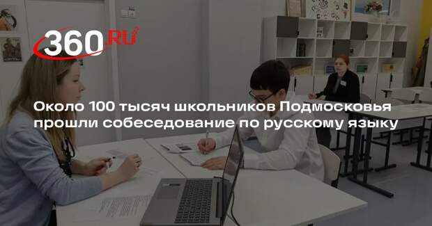 Около 100 тысяч школьников Подмосковья прошли собеседование по русскому языку