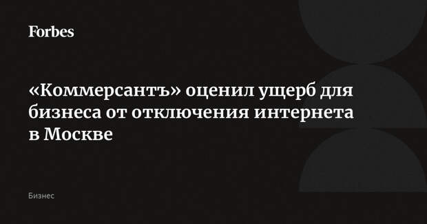 «Коммерсантъ» оценил ущерб для бизнеса от отключения интернета в Москве