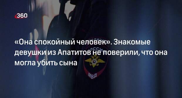 Знакомые подозреваемой в убийстве сына жительницы Апатитов назвали ее спокойной