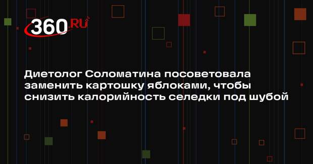 Диетолог Соломатина посоветовала заменить картошку яблоками, чтобы снизить калорийность селедки под шубой