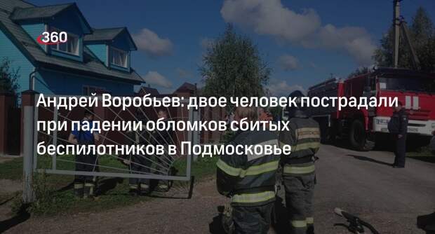 Андрей Воробьев: двое человек пострадали при падении обломков сбитых беспилотников в Подмосковье