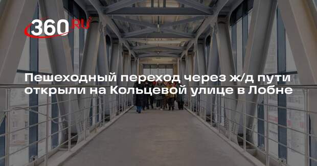 Пешеходный переход через ж/д пути открыли на Кольцевой улице в Лобне