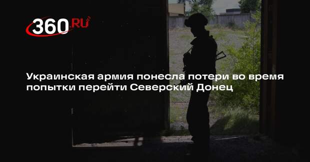 Украинская армия понесла потери во время попытки перейти Северский Донец