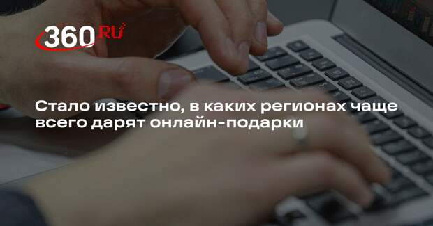 Стало известно, в каких регионах чаще всего дарят онлайн-подарки