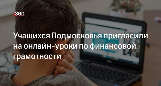 Учащихся Подмосковья пригласили на онлайн-уроки по финансовой грамотности