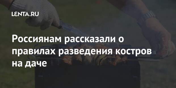Россиянам рассказали о правилах разведения костров на даче