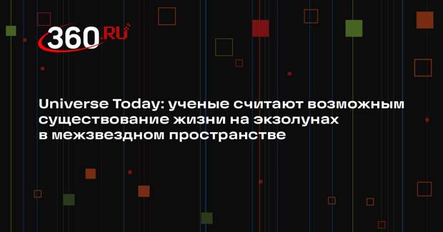 Universe Today: ученые считают возможным существование жизни на экзолунах в межзвездном пространстве