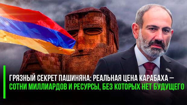 Грязный секрет Пашиняна: реальная цена Карабаха – сотни миллиардов и ресурсы, без которых нет будущего