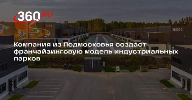 Компания из Подмосковья создаст франчайзинговую модель индустриальных парков