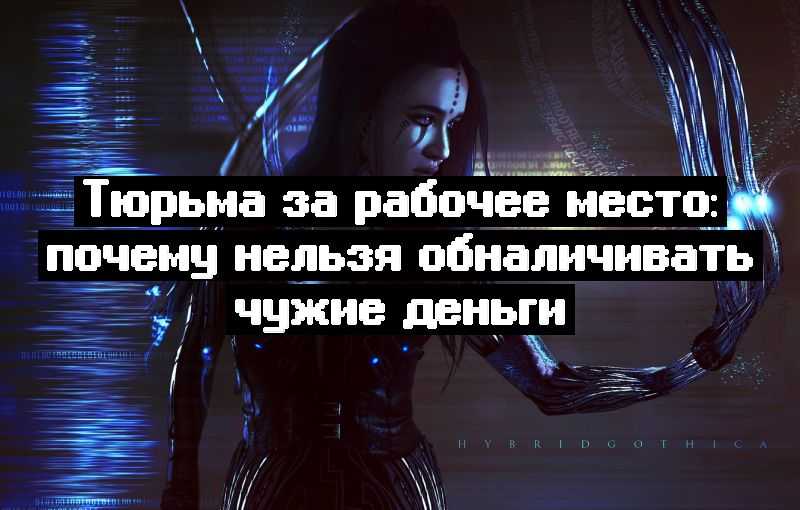Тюрьма за рабочее место: почему нельзя обналичивать чужие деньги