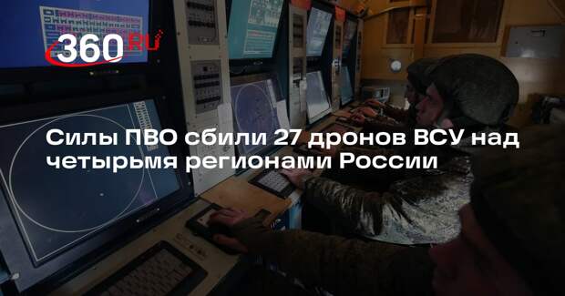 Силы ПВО сбили 27 дронов ВСУ над четырьмя регионами России