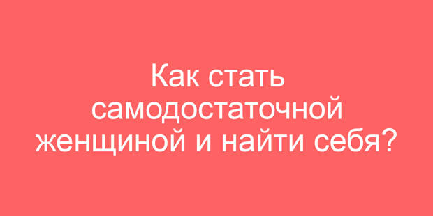 Как стать самодостаточной женщиной и найти себя?