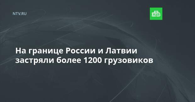 На границе России и Латвии застряли более 1200 грузовиков