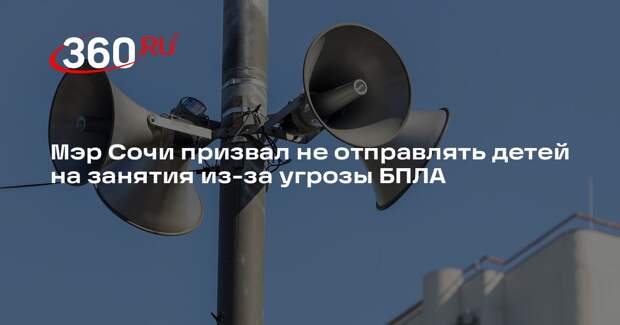 Мэр Сочи призвал не отправлять детей на занятия из-за угрозы БПЛА