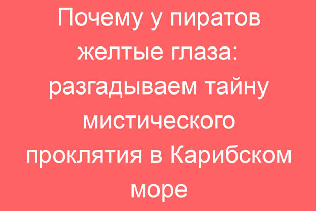 Почему у пиратов желтые глаза: разгадываем тайну мистического проклятия в Карибском море