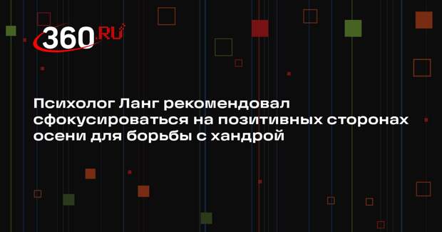 Психолог Ланг рекомендовал сфокусироваться на позитивных сторонах осени для борьбы с хандрой