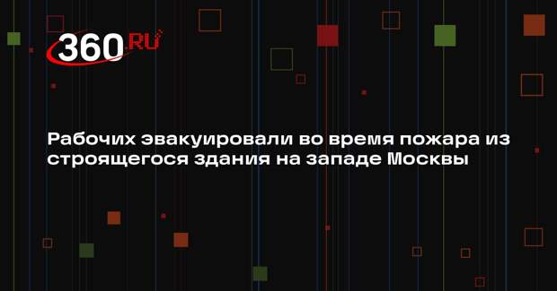 Источник 360.ru: пожар заблокировал людей в строящемся здании на западе Москвы