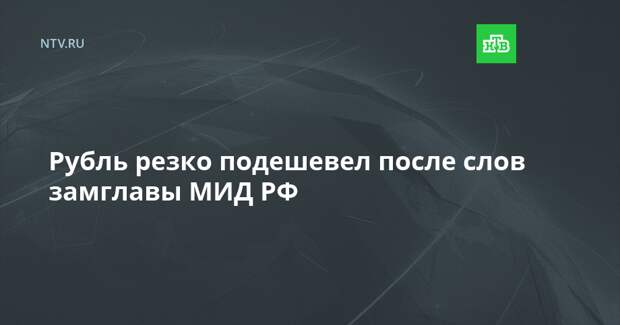 Рубль резко подешевел после слов замглавы МИД РФ