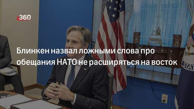 Госсекретарь США Блинкен: НАТО никогда не обещало не расширяться на восток