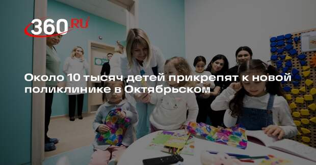 Около 10 тысяч детей прикрепят к новой поликлинике в Октябрьском