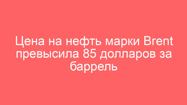 Цена на нефть марки Brent превысила 85 долларов за баррель