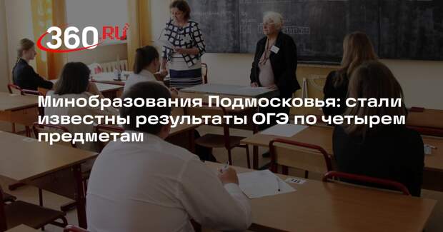 Минобразования Подмосковья: стали известны результаты ОГЭ по четырем предметам