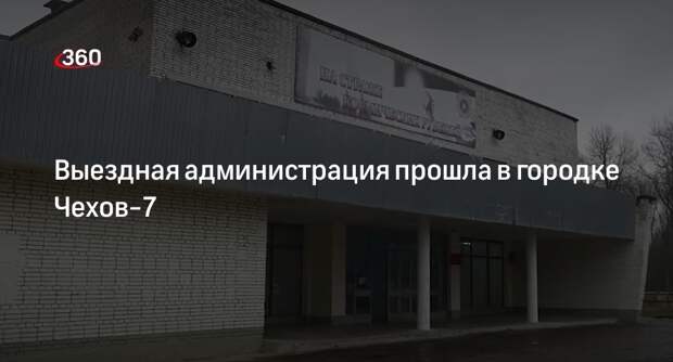 Выездная администрация прошла в городке Чехов-7