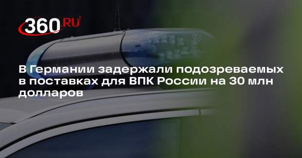 В Германии задержали подозреваемых в поставках для ВПК России на 30 млн долларов