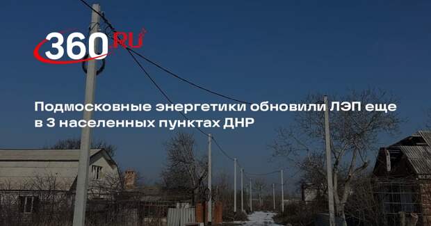 Подмосковные энергетики обновили ЛЭП еще в 3 населенных пунктах ДНР