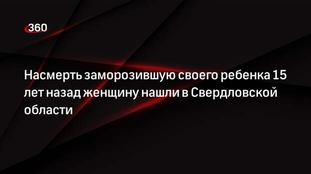 Насмерть заморозившую своего ребенка 15 лет назад женщину нашли в Свердловской области