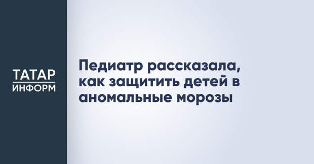 Педиатр рассказала, как защитить детей в аномальные морозы
