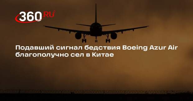 Подавший сигнал бедствия Boeing Azur Air благополучно сел в Китае