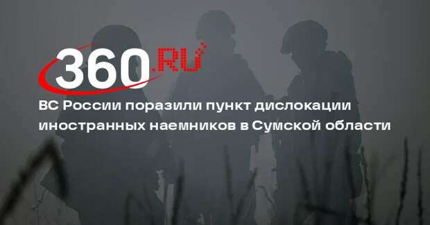 ВС России поразили пункт дислокации иностранных наемников в Сумской области