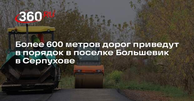 Более 600 метров дорог приведут в порядок в поселке Большевик в Серпухове