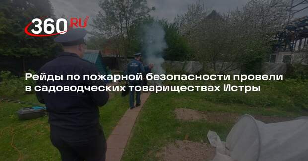 Рейды по пожарной безопасности провели в садоводческих товариществах Истры