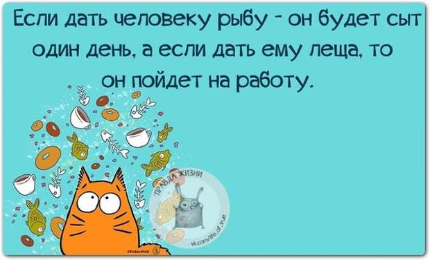Если дать человеку рыбу 0 он будет сыт один день, а если дать ему леща...