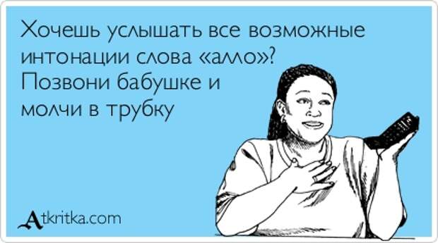 Хочешь услышать все возможные интонации слова «алло»? Позвони бабушке и молчи в трубку
