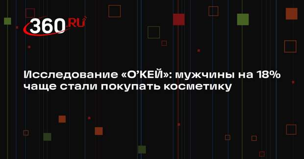 Исследование «О’КЕЙ»: мужчины на 18% чаще стали покупать косметику
